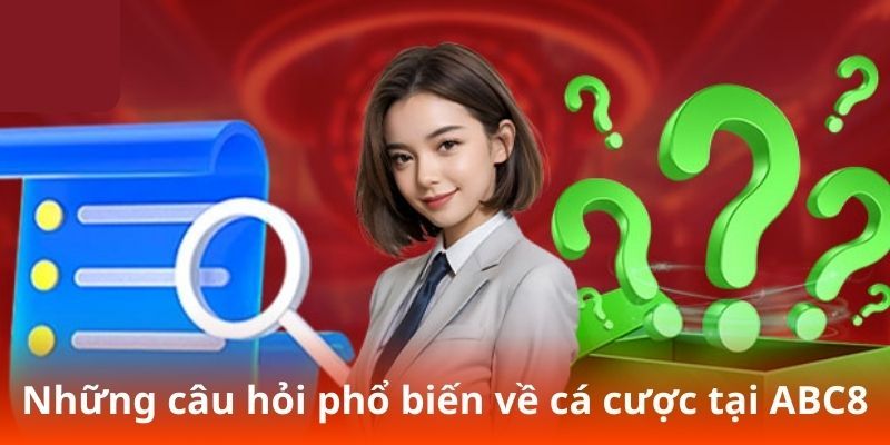 Tổng hợp các câu hỏi thường gặp về dịch vụ cá cược