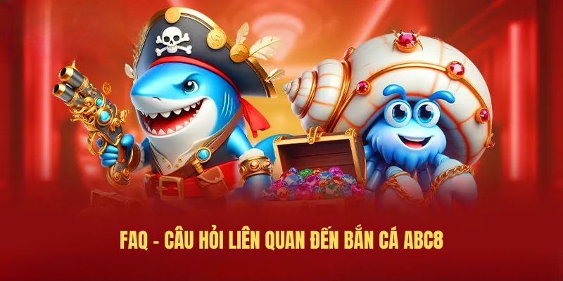 Faq - Câu hỏi liên quan đến bắn cá ABC8