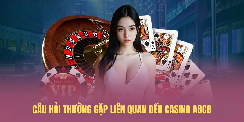 Câu hỏi thường gặp liên quan đến casino ABC8